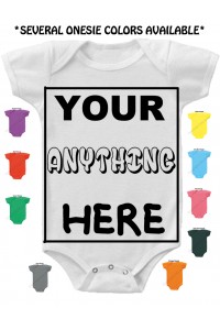 Your Anything Here 100% Custom Baby Onesie