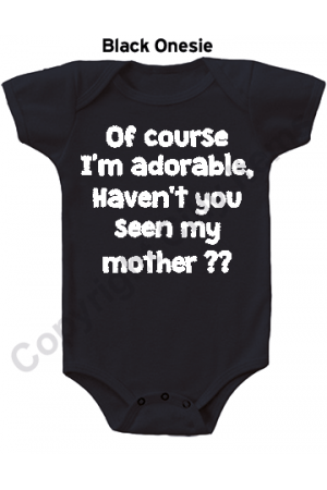 Of course I'm adorable, Haven't you seen my mother Cute Baby Onesie